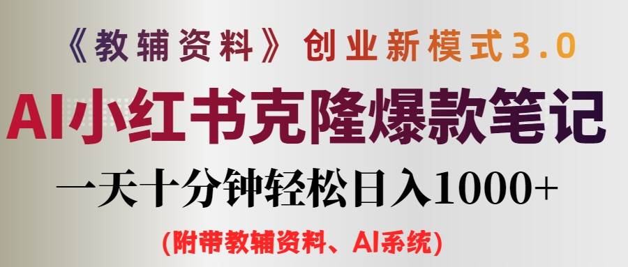 （12319期）AI小红书教辅资料笔记新玩法，0门槛，一天十分钟发笔记轻松日入1000+（…-靠谱项目库