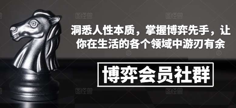 博弈会员社群，洞悉人性本质，掌握博弈先手，让你在生活的各个领域中游刃有余-靠谱项目库