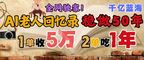 AI帮老人写回忆录，可以稳做50年的蓝海赛道，一单收2-3W，2单吃一年，长久可持续-靠谱项目库