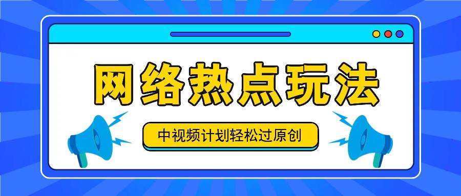 中视频计划之网络热点玩法，每天几分钟利用热点拿收益！-靠谱项目库