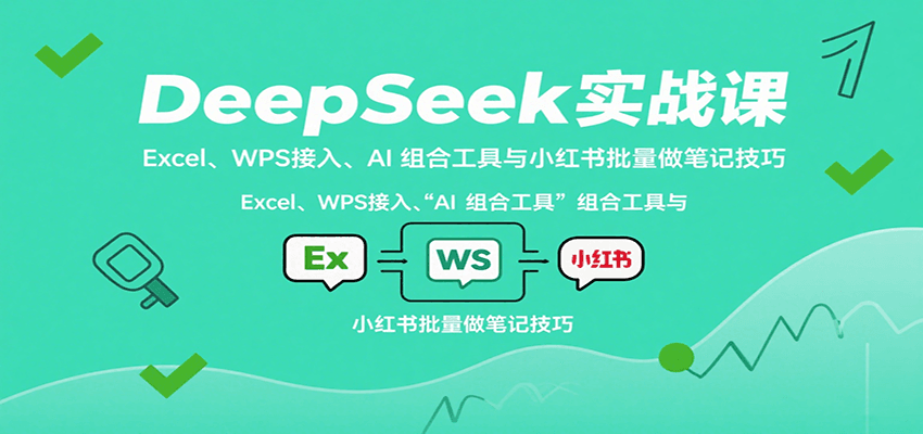 DeepSeek实战课：Excel、WPS接入、AI 组合工具与小红书批量做笔记技巧-靠谱项目库