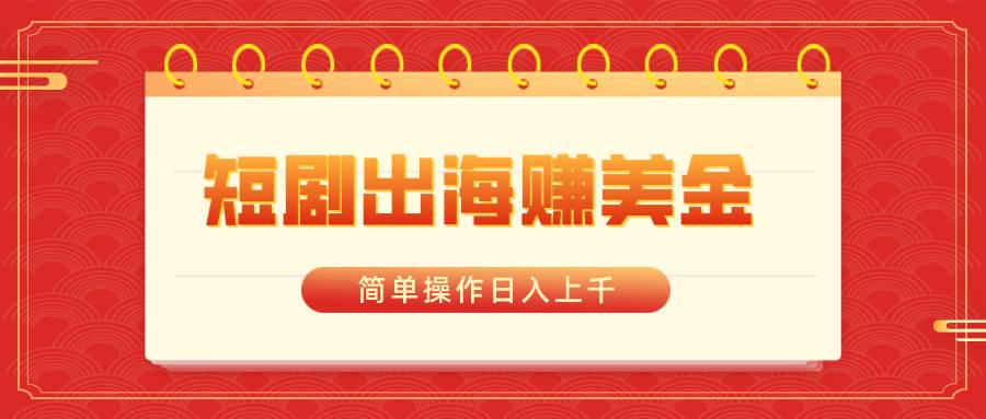 短剧出海赚美金，简单操作日入上千-靠谱项目库