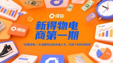 新得物电商第一期，完整攻略+实战案例，普通人也能快速上手，利用下班时间搞钱-靠谱项目库