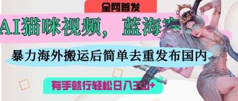 AI猫咪视频蓝海赛道，操作简单，直接海外搬运，简单去重，操作简单，有手就行日入3张-靠谱项目库