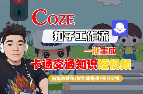 COZE扣子工作流一键生成卡通交通知识短视频，保姆级教程-智能体搭建-项目实操-靠谱项目库