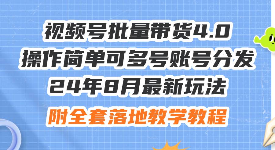 （12093期）24年8月最新玩法视频号批量带货4.0，操作简单可多号账号分发，附全套落...-靠谱项目库