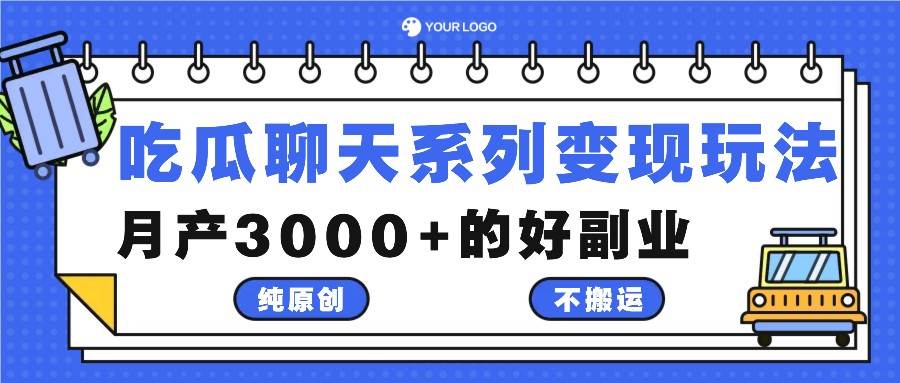 吃瓜聊天系列变现玩法，纯原创不搬运，月产3000+的好副业-靠谱项目库