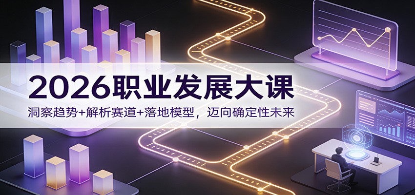 2026职业发展大课：洞察趋势+解析赛道+落地模型，迈向确定性未来-靠谱项目库