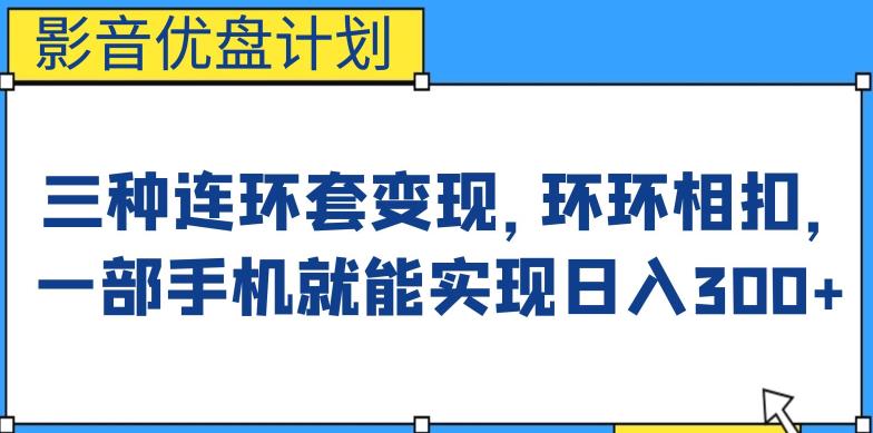 影音优盘计划，三种连环套变现方式，环环相扣，一部手机就能实现日入300+【揭秘】-靠谱项目库