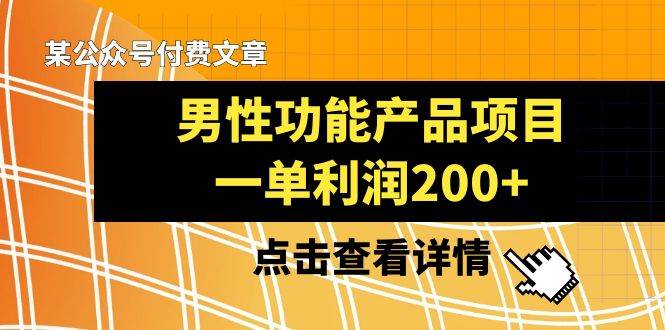 （8290期）某公众号付费文章《男性功能产品项目，一单利润200+》来品鉴下吧-靠谱项目库