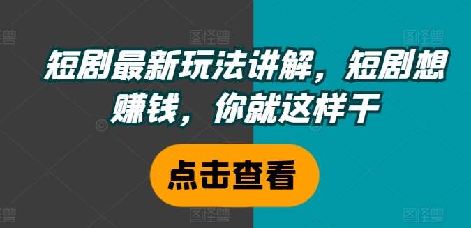 短剧最新玩法讲解，短剧想赚钱，你就这样干-靠谱项目库