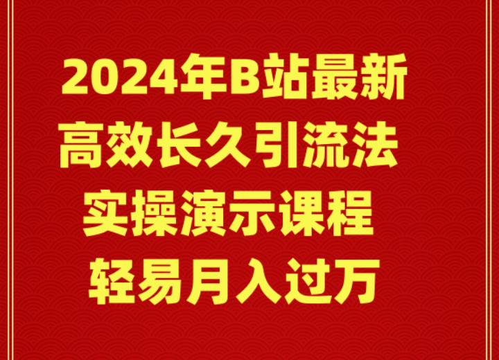2024年B站最新高效长久引流法 实操演示课程 轻易月入过万-靠谱项目库