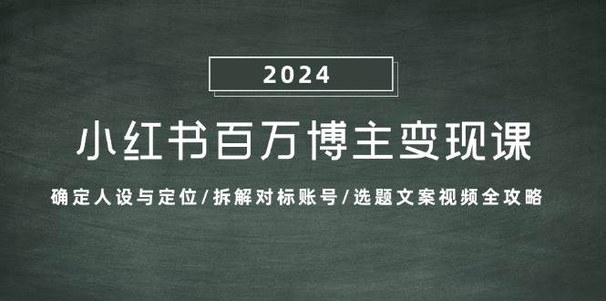 小红书百万博主变现课：确定人设与定位/拆解对标账号/选题文案视频全攻略-靠谱项目库