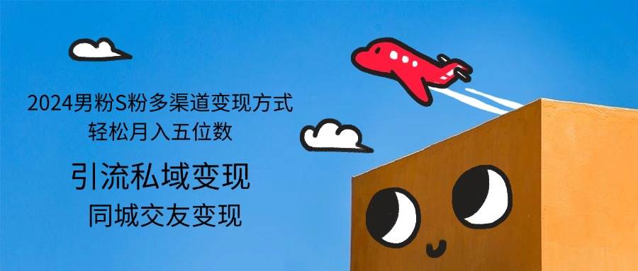 （12664期）2024男粉S粉多渠道变现方式轻松月入五位数-靠谱项目库