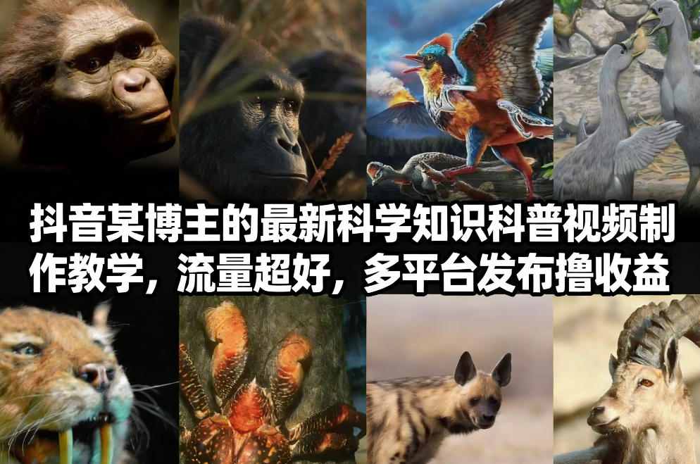 抖音60W粉丝博主最新科学知识科普视频制作教学，流量超好，多平台发布撸收益-靠谱项目库