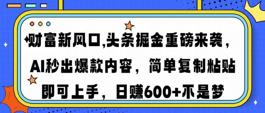 （14434期）财富新风口,头条掘金重磅来袭AI秒出爆款内容简单复制粘贴即可上手，日…-靠谱项目库