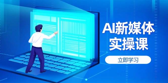 （14346期）AI新媒体实操课，快速提升账号权重，打造高曝光主页与爆款内容-靠谱项目库