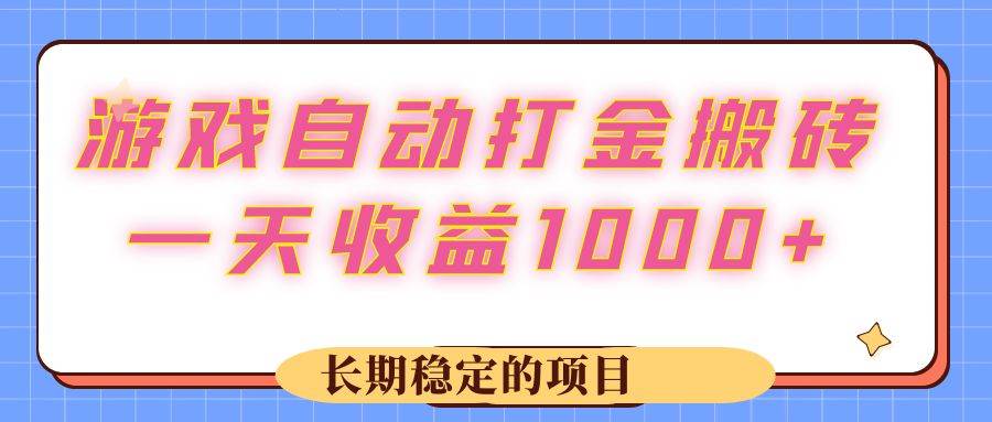 （12669期）游戏 自动打金搬砖，一天收益1000+ 长期稳定的项目-靠谱项目库