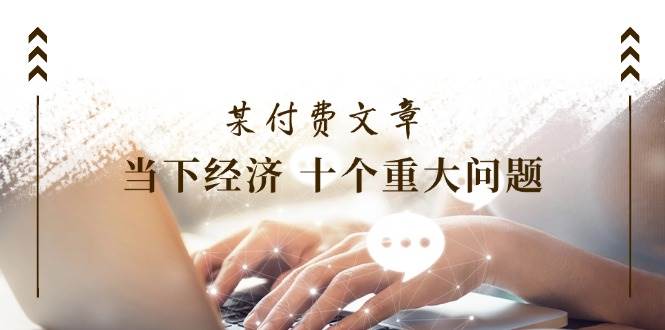 公众号付费文章《当下经济 十个重大问题》覆盖了大家关心的全部经济类话题-靠谱项目库