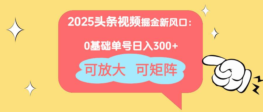 （14460期）2025头条视频掘金新风口：0基础日入300+，可放大，可矩阵-靠谱项目库