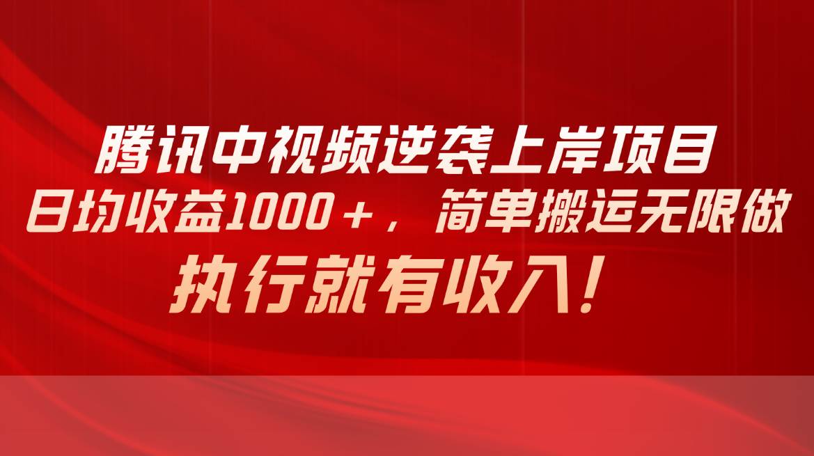 （10518期）腾讯中视频项目，日均收益1000+，简单搬运无限做，执行就有收入-靠谱项目库