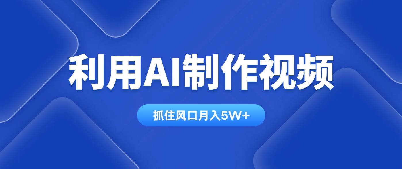 （14333期）利用AI制作视频，学会一种方法全平台通用月入5W＋-靠谱项目库