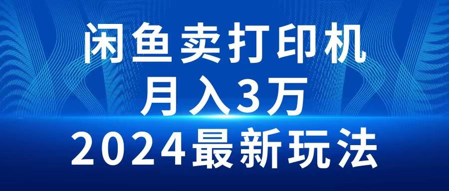 2024闲鱼卖打印机，月入3万2024最新玩法-靠谱项目库