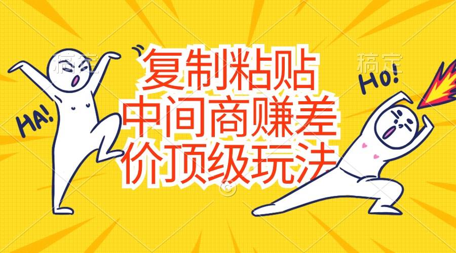 （10918期）复制粘贴，中间商赚差价顶级玩法，零成本，硬通货-靠谱项目库