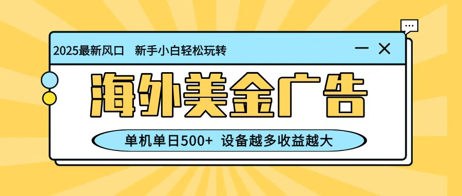 最新蓝海项目，海外美金广告，单机单日500+，可矩阵放大，设备越多收益越大-靠谱项目库