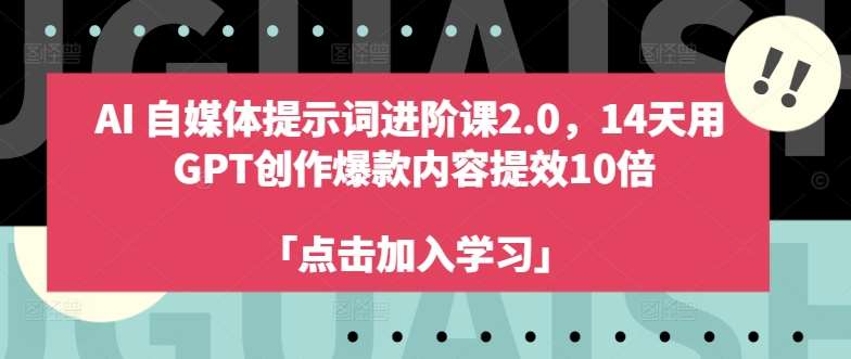 AI自媒体提示词进阶课2.0，14天用 GPT创作爆款内容提效10倍-靠谱项目库