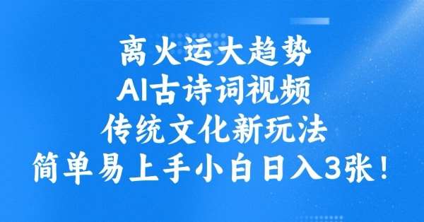 离火运大趋势，ai古诗词视频，传统文化新玩法，简单易上手小白日入3张-靠谱项目库