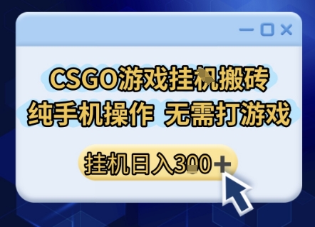 CSGO游戏挂G搬砖，小白纯手机即可操作，不用电脑打游戏，日入3张+，副业网创项目【揭秘】-靠谱项目库