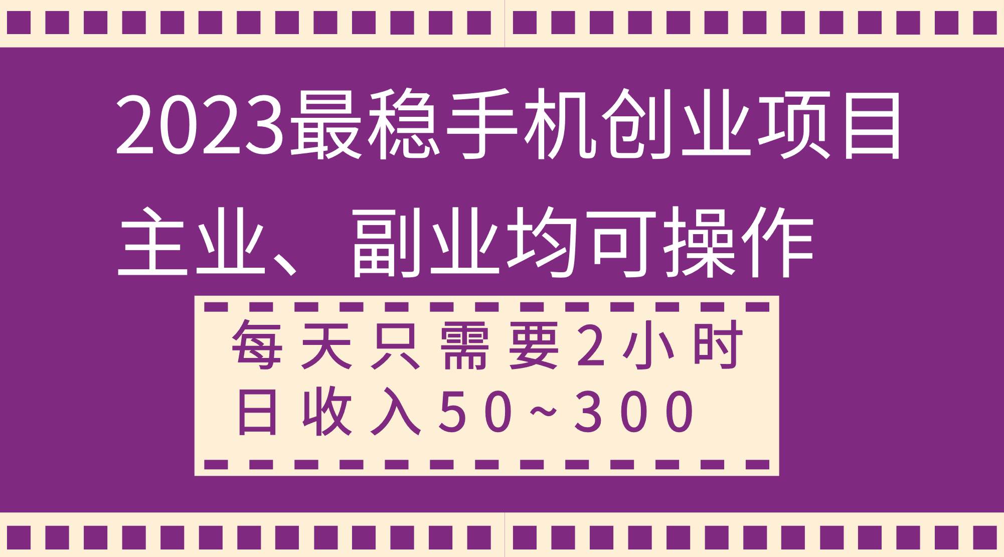 2023最稳手机创业项目，主业、副业均可操作，每天只需2小时，日收入50~300+-靠谱项目库