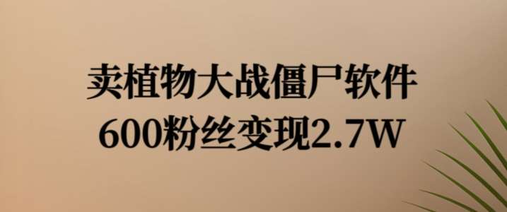卖植物大战僵尸软件，600粉丝变现2.7W【揭秘】-靠谱项目库