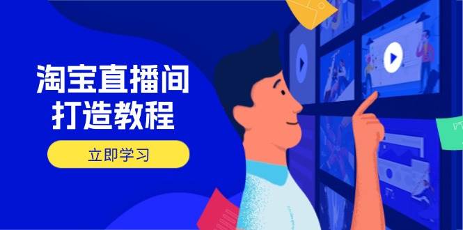 （14109期）淘宝直播间打造教程：掌握开播添加商品与选品核心逻辑，打造高转化直播间-靠谱项目库