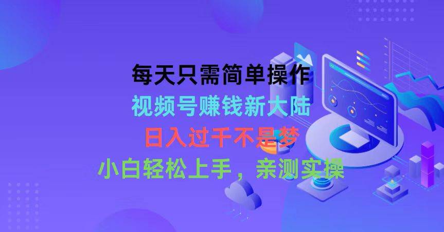 每天只需简单操作，视频号赚钱新大陆，日入过千不是梦，小白轻松上手，…-靠谱项目库