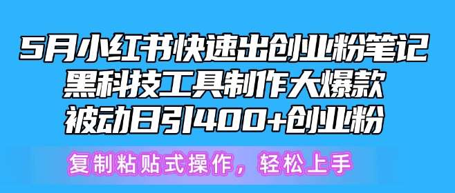 5月小红书快速出创业粉笔记，黑科技工具制作大爆款，被动日引400+创业粉【揭秘】-靠谱项目库