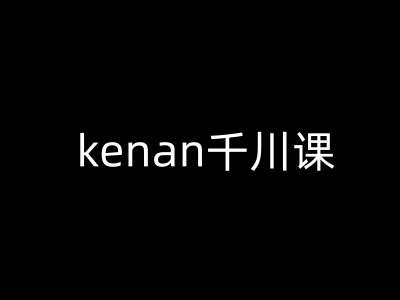kenan千川课-kenan抖音电商巨量千川教程-靠谱项目库
