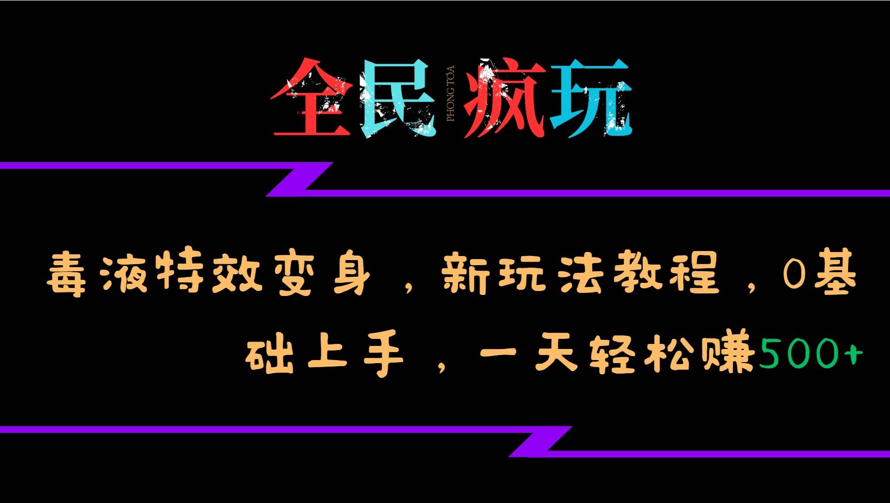 全民疯玩的毒液特效变身，新玩法教程，0基础上手，一天轻松赚500+-靠谱项目库