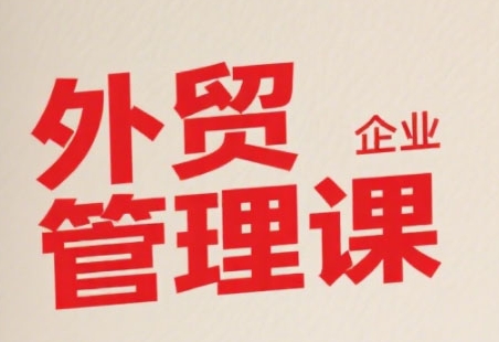 中小外贸企业管理课，系统性强，直击痛点，助企业全面提升管理智慧-靠谱项目库