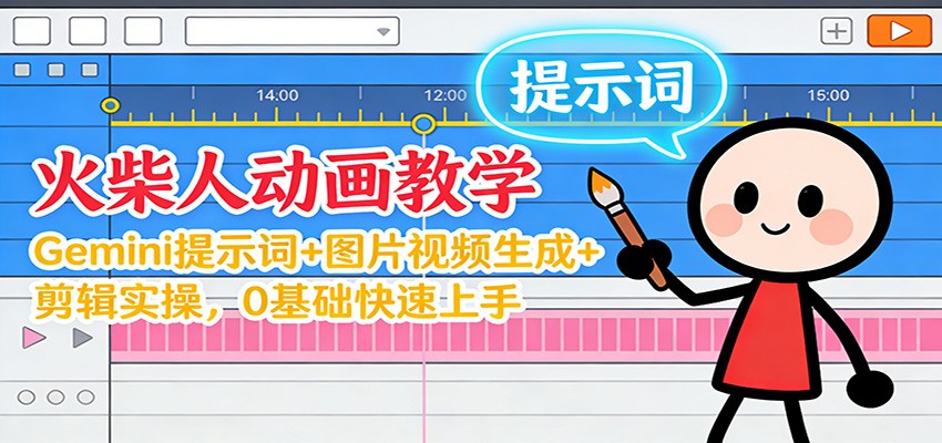 12月火柴人动画教学：Gemini 提示词+图片视频生成+剪辑实操，0基础快速上手-靠谱项目库