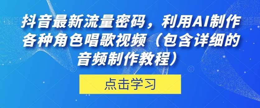 抖音最新流量密码，利用AI制作各种角色唱歌视频（包含详细的音频制作教程）【揭秘】-靠谱项目库