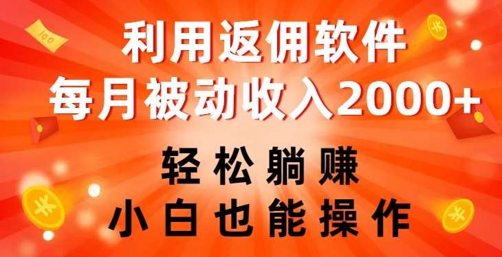 利用返佣软件，轻松躺赚，小白也能操作，每月被动收入2000+【揭秘】-靠谱项目库