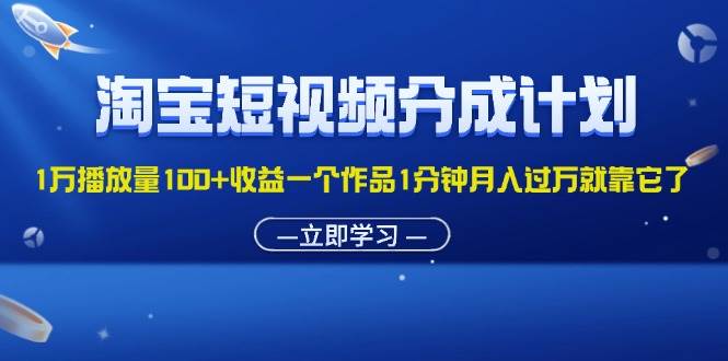 （11908期）淘宝短视频分成计划1万播放量100+收益一个作品1分钟月入过万就靠它了-靠谱项目库