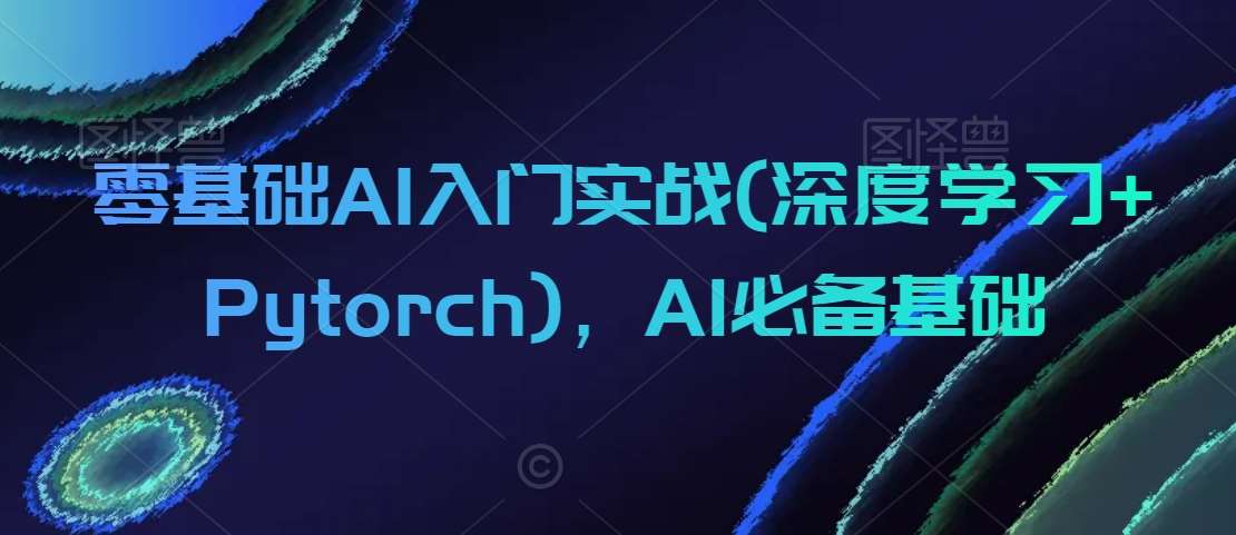 零基础AI入门实战(深度学习+Pytorch)，AI必备基础-靠谱项目库