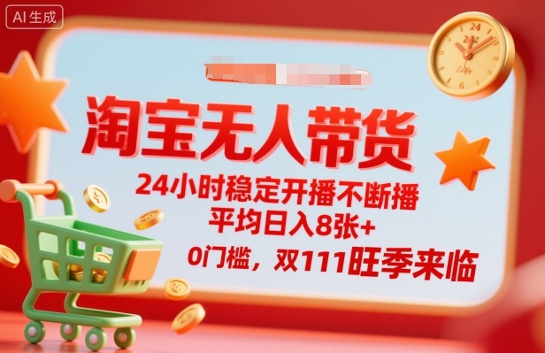 淘宝无人带货，24小时稳定开播不断播，平均日入8张+，0门槛，双11旺季来临【揭秘】-靠谱项目库