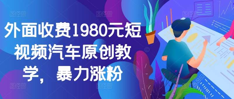 外面收费1980元短视频汽车原创教学，暴力涨粉-靠谱项目库
