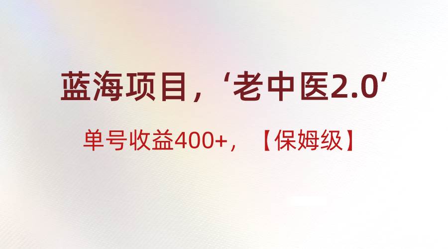 蓝海项目，“小红书老中医2.0”，单号收益400+，保姆级教程-靠谱项目库