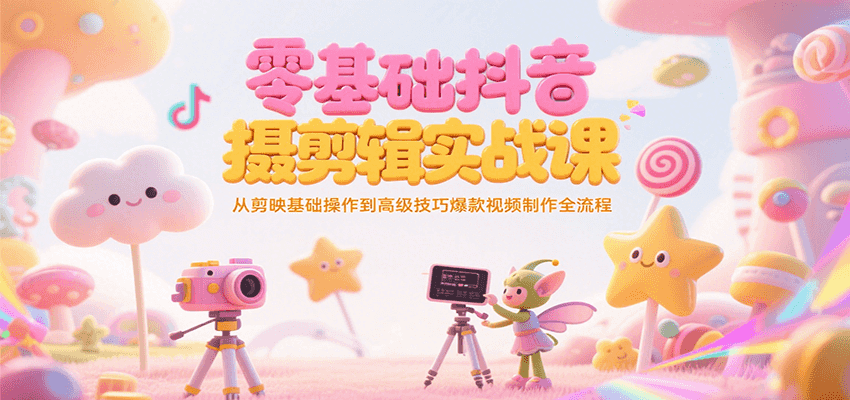 零基础抖音短视频拍摄剪辑实战课，从剪映基础操作到高级技巧爆款视频制作全流程-靠谱项目库