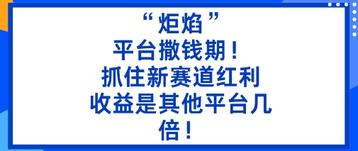 “炬焰”：平台撒钱期！抓住新赛道红利，5分钟二创内容，收益是其他平台几倍！-靠谱项目库